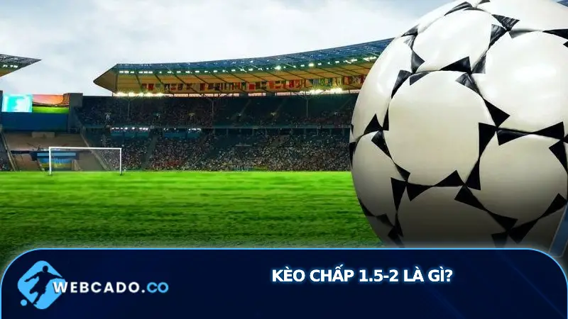 Kèo chấp 1.5-2 là gì? Trong cá cược bóng đá online